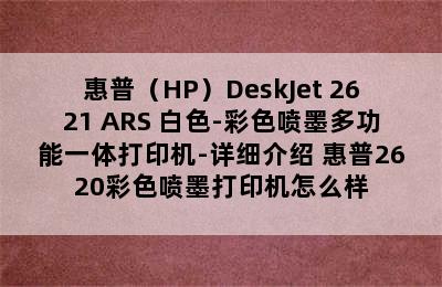 惠普（HP）DeskJet 2621 ARS 白色-彩色喷墨多功能一体打印机-详细介绍 惠普2620彩色喷墨打印机怎么样